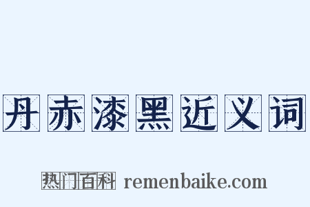 丹赤漆黑近义词是什么意思的图片
